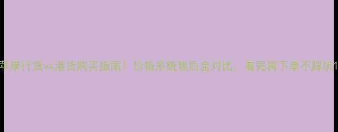 图片 苹果行货vs港货购买指南！价格系统售后全对比，看完再下单不踩坑1