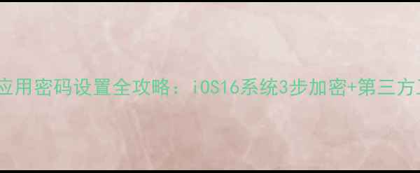 图片 苹果设备应用密码设置全攻略：iOS16系统3步加密+第三方工具实测1