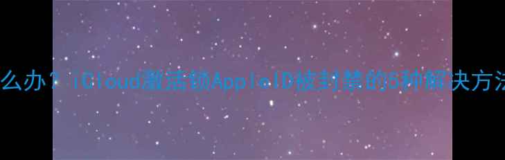 图片 苹果设备被禁用怎么办？iCloud激活锁AppleID被封禁的5种解决方法（附详细教程）1