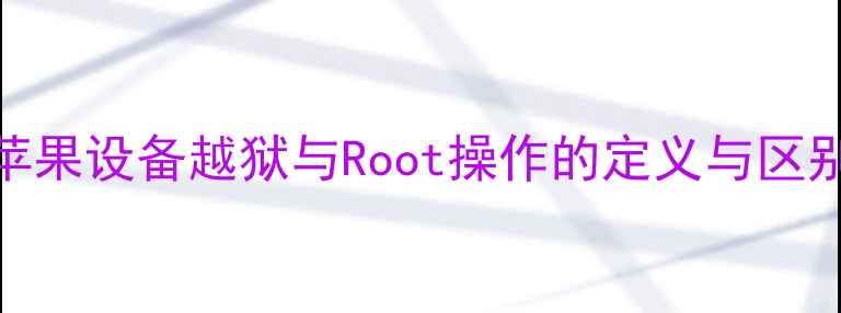 苹果设备越狱与Root操作的定义与区别