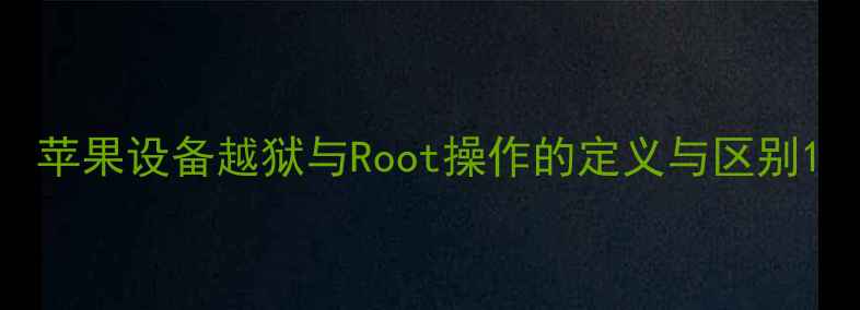 图片 苹果设备越狱与Root操作的定义与区别1