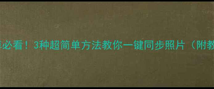 图片 苹果转安卓必看！3种超简单方法教你一键同步照片（附教程）📱✨2
