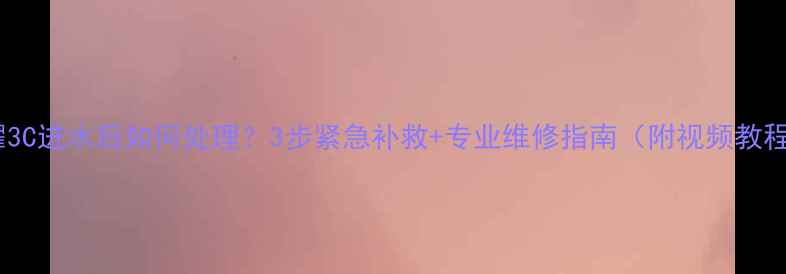 荣耀3C进水后如何处理3步紧急补救专业维修指南附视频教程