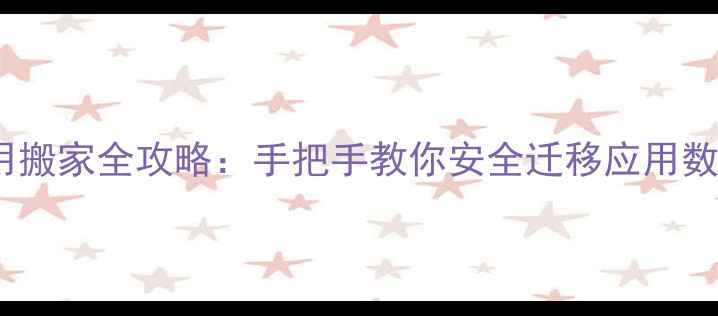 荣耀4x手机应用搬家全攻略手把手教你安全迁移应用数据与个人信息
