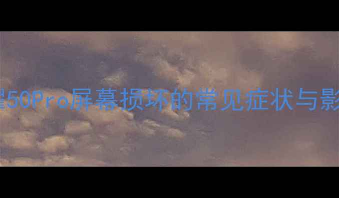 图片 荣耀50Pro屏幕损坏的常见症状与影响1