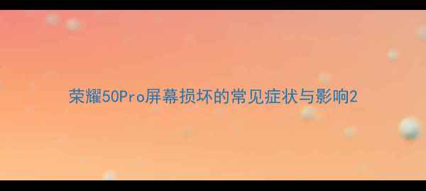 荣耀50Pro屏幕损坏的常见症状与影响
