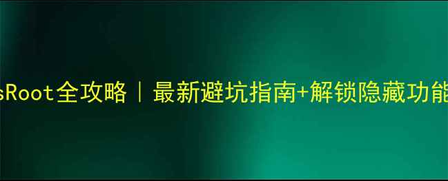 图片 荣耀5sRoot全攻略｜最新避坑指南+解锁隐藏功能教程1
