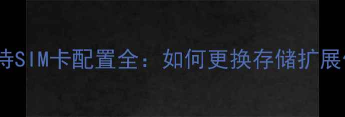 荣耀5双卡双待SIM卡配置全如何更换存储扩展信号增强技巧