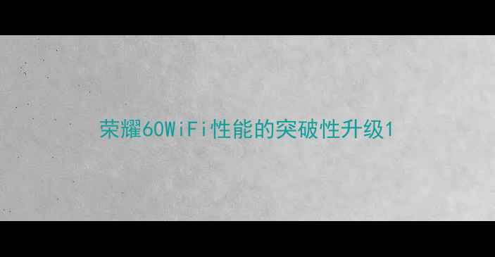 图片 荣耀60WiFi性能的突破性升级1