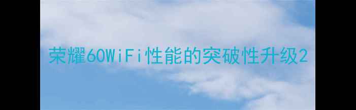 荣耀60WiFi性能的突破性升级