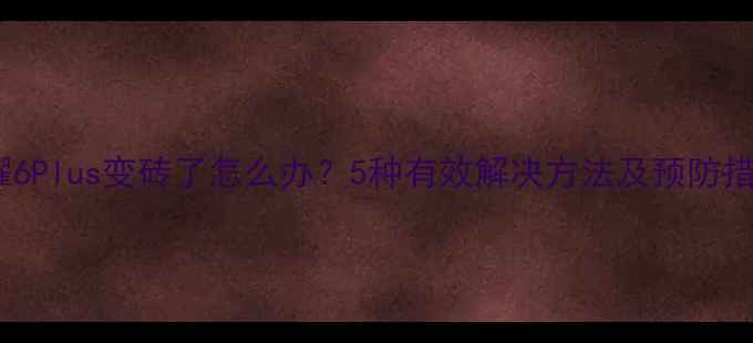 图片 荣耀6Plus变砖了怎么办？5种有效解决方法及预防措施1