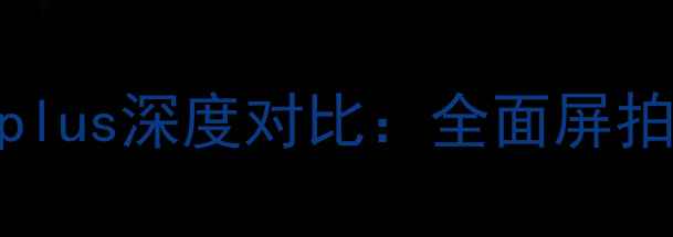 荣耀6x与华为畅享7plus深度对比全面屏拍照对决性价比分析