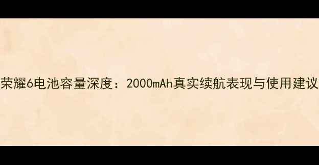 荣耀6电池容量深度2000mAh真实续航表现与使用建议