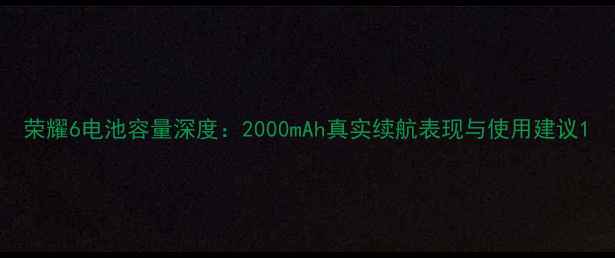 图片 荣耀6电池容量深度：2000mAh真实续航表现与使用建议1