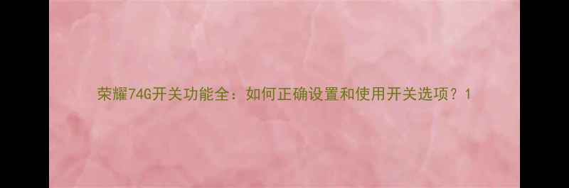 图片 荣耀74G开关功能全：如何正确设置和使用开关选项？1