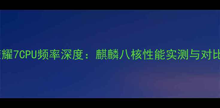 荣耀7CPU频率深度麒麟八核性能实测与对比