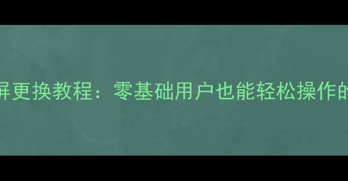 图片 荣耀7i外屏更换教程：零基础用户也能轻松操作的省钱指南