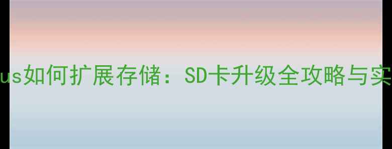 荣耀7plus如何扩展存储SD卡升级全攻略与实用技巧