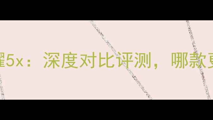 荣耀7vs荣耀5x深度对比评测哪款更适合你