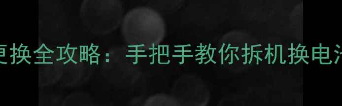 荣耀7电池更换全攻略手把手教你拆机换电池避坑指南