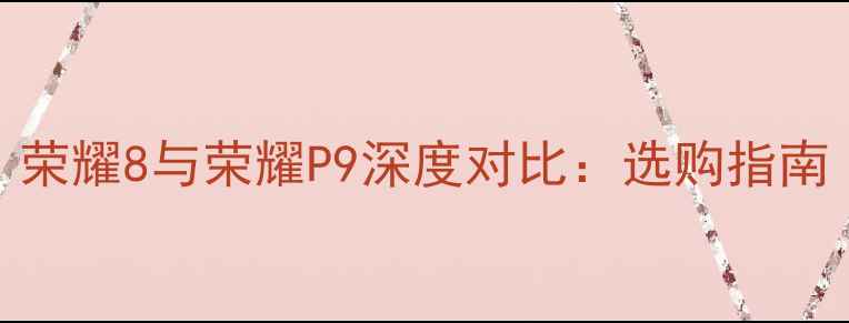 图片 荣耀8与荣耀P9深度对比：选购指南