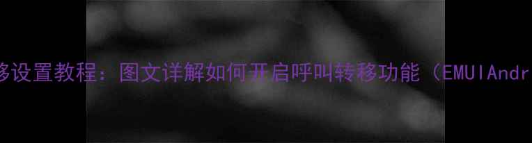 荣耀8呼叫转移设置教程图文详解如何开启呼叫转移功能EMUIAndroid双系统