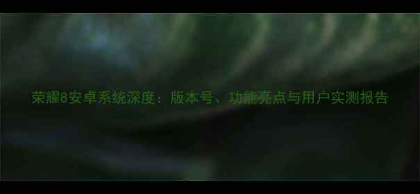 图片 荣耀8安卓系统深度：版本号、功能亮点与用户实测报告