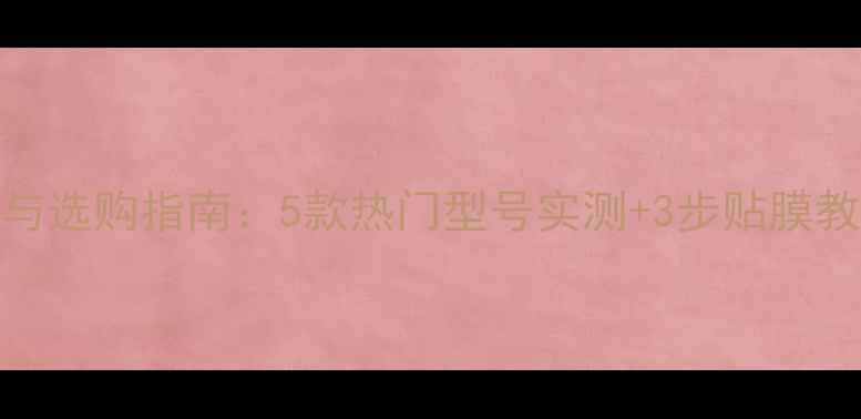 荣耀8钢化膜推荐与选购指南5款热门型号实测3步贴膜教程附避坑攻略