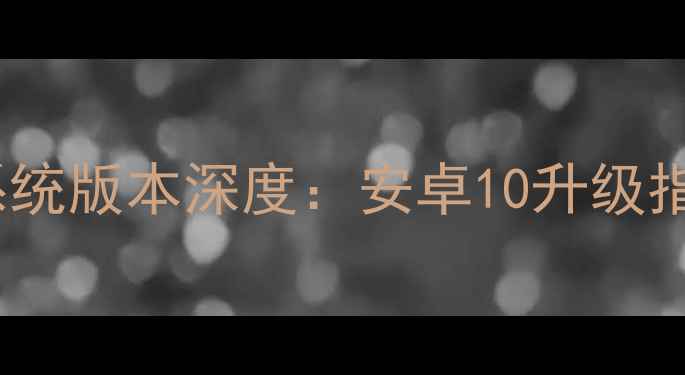 荣耀9EMUI10系统版本深度安卓10升级指南与使用技巧