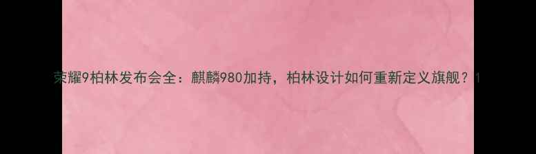 图片 荣耀9柏林发布会全：麒麟980加持，柏林设计如何重新定义旗舰？1