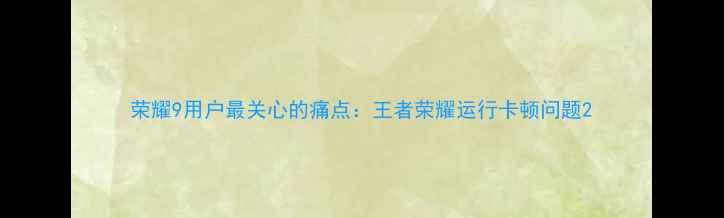 荣耀9用户最关心的痛点王者荣耀运行卡顿问题