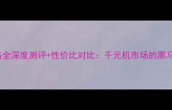 图片 荣耀M321价格全深度测评+性价比对比：千元机市场的黑马如何破局？2