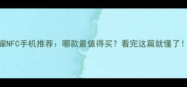 图片 荣耀NFC手机推荐：哪款最值得买？看完这篇就懂了！✨