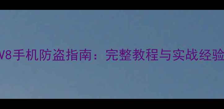 荣耀V8手机防盗指南完整教程与实战经验分享