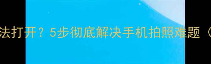 荣耀V8相机无法打开5步彻底解决手机拍照难题附详细教程