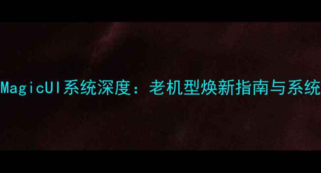 荣耀V8运行MagicUI系统深度老机型焕新指南与系统性能全测评