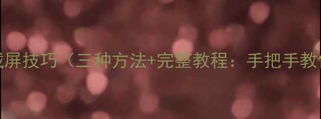 荣耀V9快速截屏技巧三种方法完整教程手把手教你秒级操作