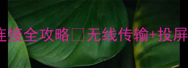 荣耀V9电脑连接全攻略无线传输投屏技巧大公开