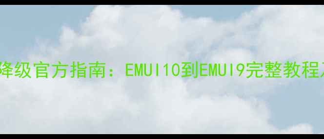 荣耀V9系统降级官方指南EMUI10到EMUI9完整教程及注意事项