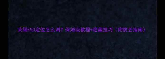 图片 荣耀X50定位怎么调？保姆级教程+隐藏技巧（附防丢指南）