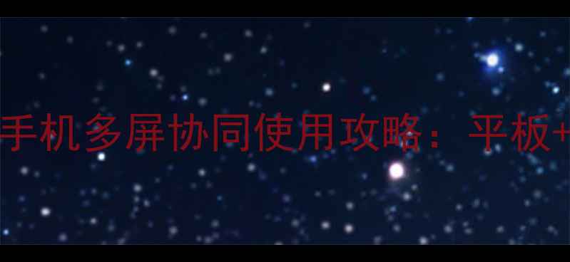 荣耀平板2高配版华为手机多屏协同使用攻略平板手机如何实现效率翻倍