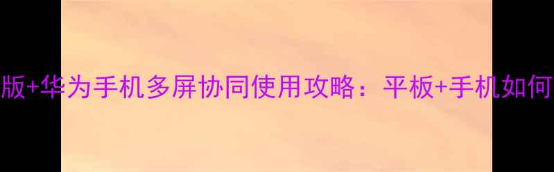 图片 荣耀平板2高配版+华为手机多屏协同使用攻略：平板+手机如何实现效率翻倍1