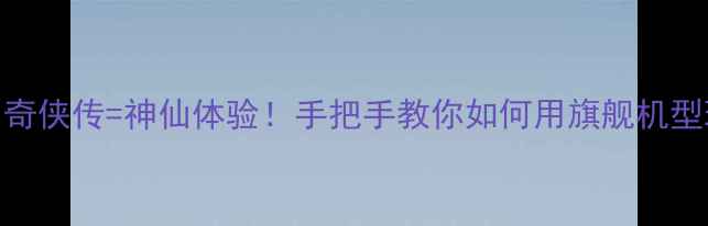 图片 荣耀手机+仙剑奇侠传=神仙体验！手把手教你如何用旗舰机型玩转经典游戏1