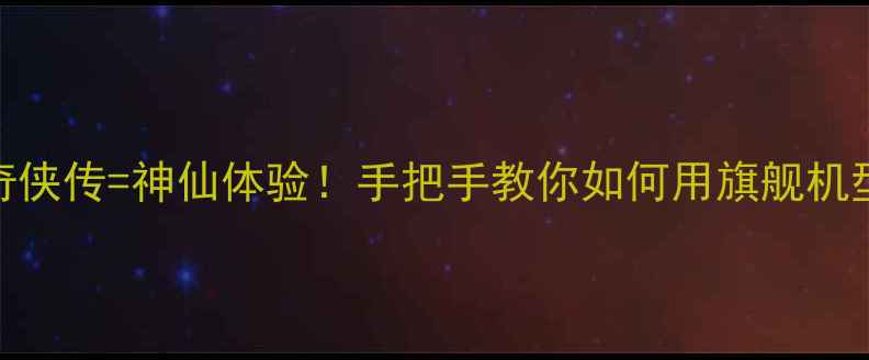 图片 荣耀手机+仙剑奇侠传=神仙体验！手把手教你如何用旗舰机型玩转经典游戏2