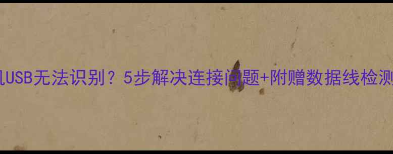 图片 荣耀手机USB无法识别？5步解决连接问题+附赠数据线检测技巧！1