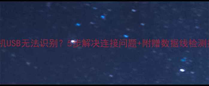 图片 荣耀手机USB无法识别？5步解决连接问题+附赠数据线检测技巧！2