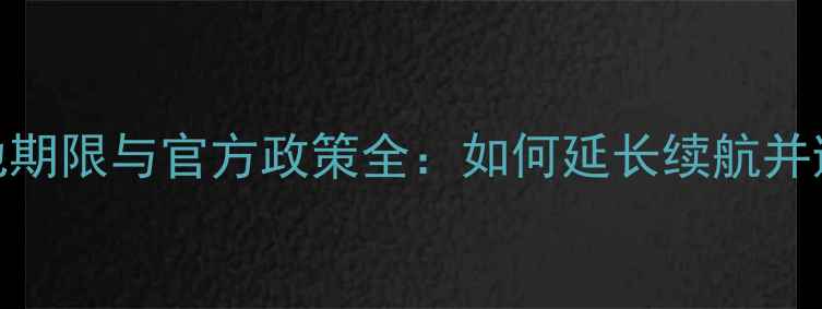 荣耀手机换电池期限与官方政策全如何延长续航并避免保修失效