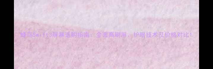 蜂鸟Swift3屏幕选购指南全面高刷屏护眼技术及价格对比