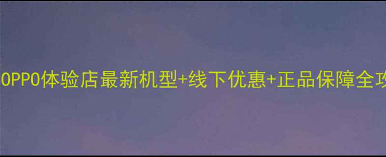 图片 西安OPPO体验店最新机型+线下优惠+正品保障全攻略2