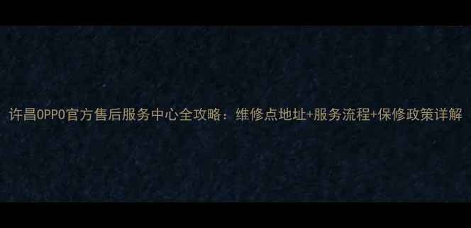 图片 许昌OPPO官方售后服务中心全攻略：维修点地址+服务流程+保修政策详解